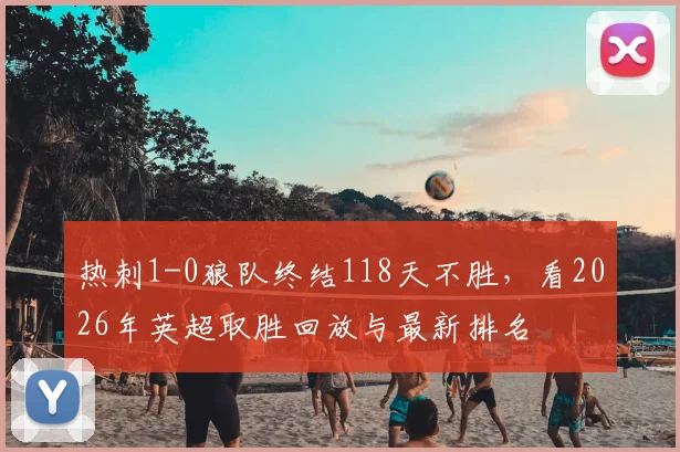 热刺1-0狼队终结118天不胜,看2026年英超取胜回放与最新排名
