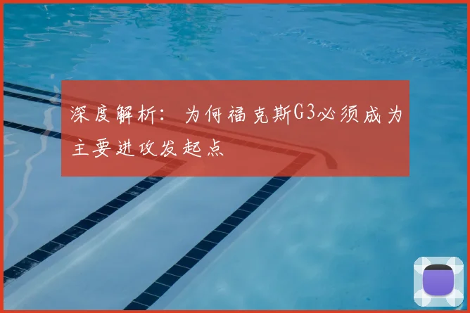 深度解析：为何福克斯G3必须成为主要进攻发起点