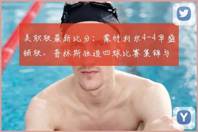 美职联最新比分：蒙特利尔4-4华盛顿联，普林斯独造四球比赛集锦与个人解析
