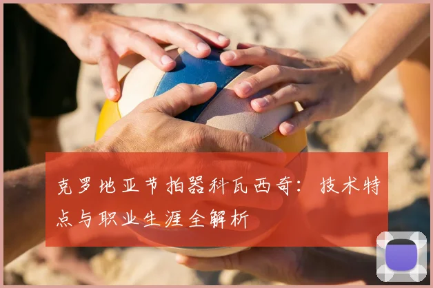克罗地亚节拍器科瓦西奇：技术特点与职业生涯全解析