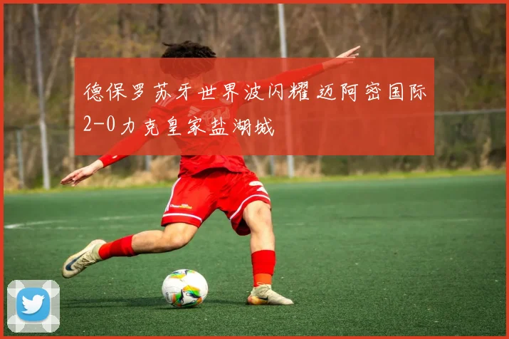 德保罗苏牙世界波闪耀 迈阿密国际2-0力克皇家盐湖城