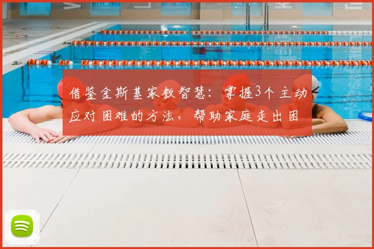 借鉴金斯基家教智慧：掌握3个主动应对困难的方法，帮助家庭走出困境