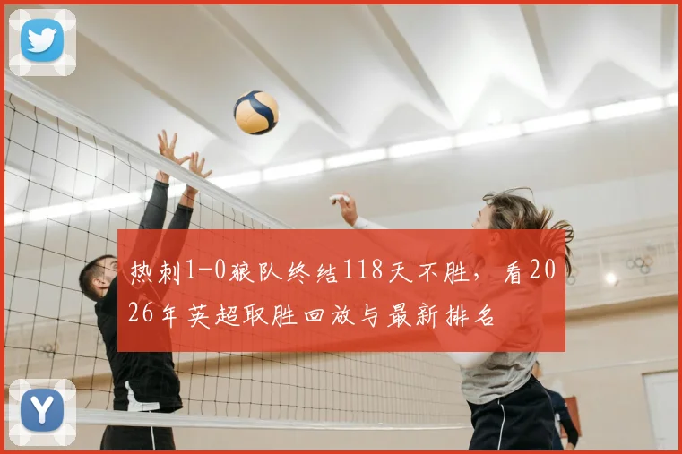 热刺1-0狼队终结118天不胜，看2026年英超取胜回放与最新排名