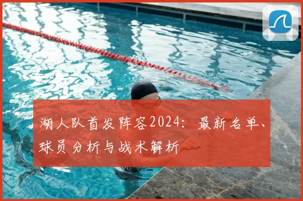 湖人队首发阵容2024:最新名单、球员分析与战术解析
