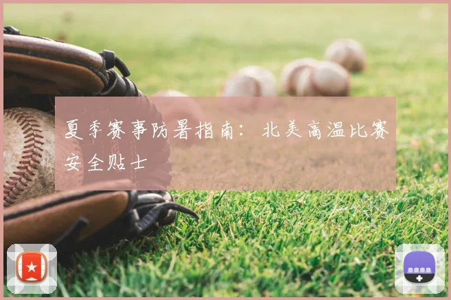 夏季赛事防暑指南：北美高温比赛安全贴士